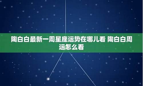 陶白白12星座本周运势_星座运势最新一周