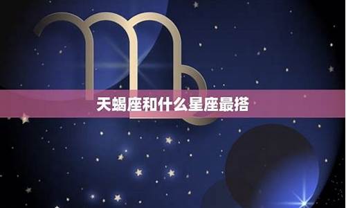 天蝎座和哪个星座最搭配?_天蝎座和哪个星