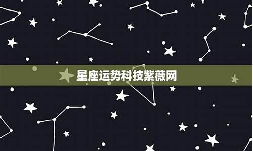 星座运势科技紫薇_星座运势科技紫微网