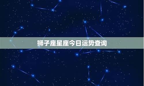 狮子星座运势查询每日最新_狮子座 星座运势