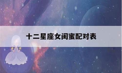 十二星座闺蜜配对 谁是你的最佳闺蜜星座_星座配对闺蜜表全部