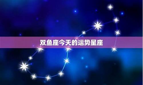 星座运势今日运势双鱼座最新_双鱼座运程今日运程