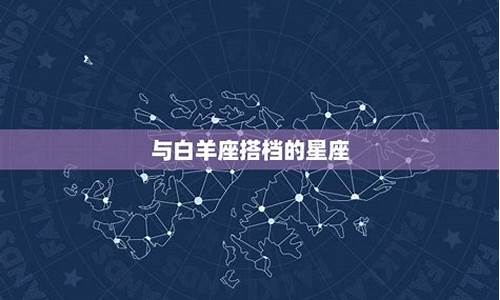 白羊座匹配什么星座_白羊座匹配的星座配对排行