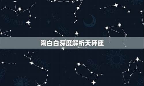 星座运势陶白白天秤座_陶白白星座分析天秤座运势